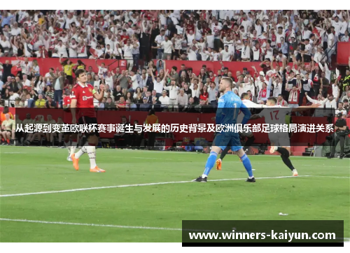 从起源到变革欧联杯赛事诞生与发展的历史背景及欧洲俱乐部足球格局演进关系 从起源到变革欧联杯赛事诞生与发展的历史背景及欧洲俱乐部足球格局演进关系