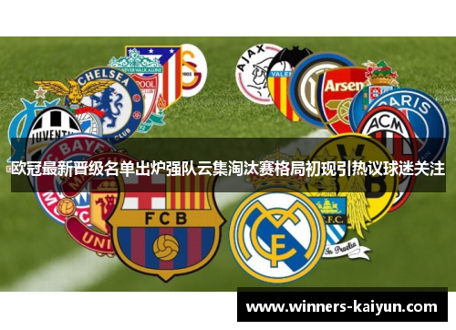 欧冠最新晋级名单出炉强队云集淘汰赛格局初现引热议球迷关注 欧冠最新晋级名单出炉强队云集淘汰赛格局初现引热议球迷关注