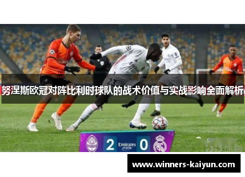 努涅斯欧冠对阵比利时球队的战术价值与实战影响全面解析 努涅斯欧冠对阵比利时球队的战术价值与实战影响全面解析