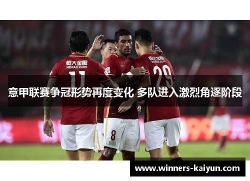 意甲联赛争冠形势再度变化 多队进入激烈角逐阶段 意甲联赛争冠形势再度变化 多队进入激烈角逐阶段