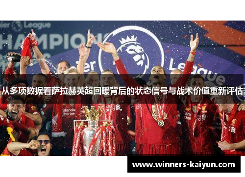 从多项数据看萨拉赫英超回暖背后的状态信号与战术价值重新评估 从多项数据看萨拉赫英超回暖背后的状态信号与战术价值重新评估