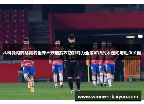 从科曼对阵马竞看世界杯预选赛攻防影响力全景解析战术走向与胜负关键 从科曼对阵马竞看世界杯预选赛攻防影响力全景解析战术走向与胜负关键