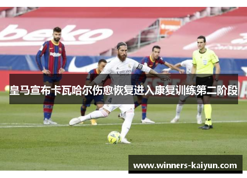 皇马宣布卡瓦哈尔伤愈恢复进入康复训练第二阶段