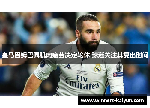 皇马因姆巴佩肌肉疲劳决定轮休 球迷关注其复出时间