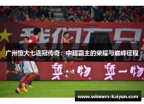 广州恒大七连冠传奇：中超霸主的荣耀与巅峰征程