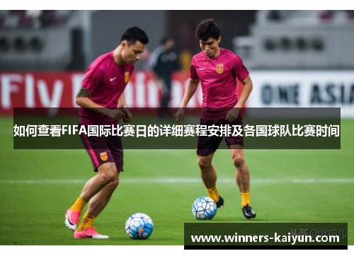 如何查看FIFA国际比赛日的详细赛程安排及各国球队比赛时间 如何查看FIFA国际比赛日的详细赛程安排及各国球队比赛时间