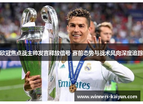 欧冠焦点战主帅发言释放信号 赛前态势与战术风向深度追踪 欧冠焦点战主帅发言释放信号 赛前态势与战术风向深度追踪